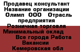 Продавец-консультант › Название организации ­ Олимп, ООО › Отрасль предприятия ­ Розничная торговля › Минимальный оклад ­ 25 000 - Все города Работа » Вакансии   . Кемеровская обл.,Прокопьевск г.